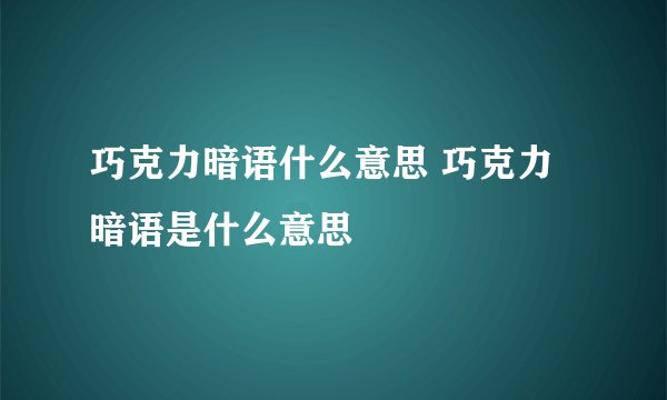 巧克力暗语什么意思 巧克力暗语是什么意思