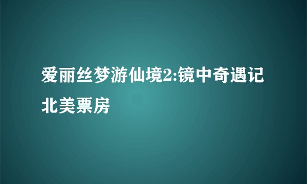 爱丽丝梦游仙境2:镜中奇遇记北美票房
