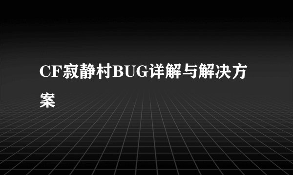 CF寂静村BUG详解与解决方案
