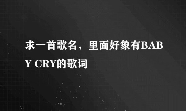 求一首歌名，里面好象有BABY CRY的歌词
