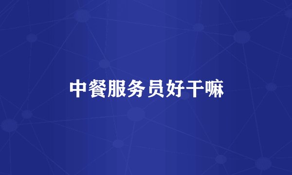 中餐服务员好干嘛