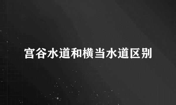 宫谷水道和横当水道区别