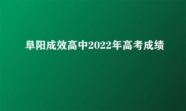 阜阳成效高中2022年高考成绩