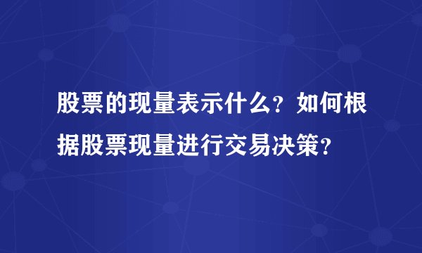 股票的现量表示什么？如何根据股票现量进行交易决策？