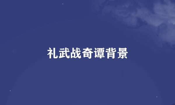 礼武战奇谭背景