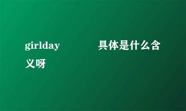 girlday ･◡･ 具体是什么含义呀
