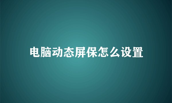 电脑动态屏保怎么设置