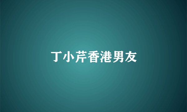 丁小芹香港男友