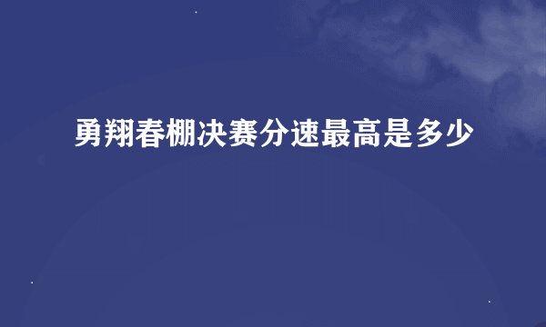勇翔春棚决赛分速最高是多少