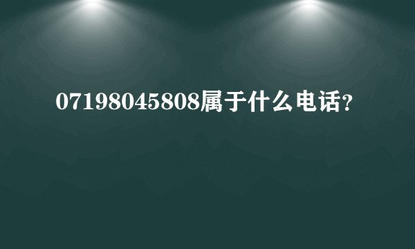 07198045808属于什么电话?