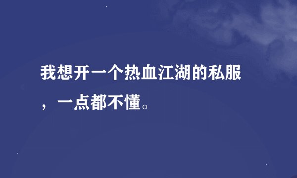 我想开一个热血江湖的私服 ，一点都不懂。
