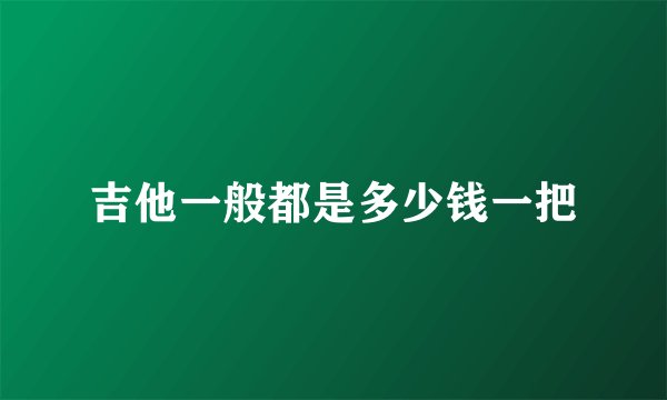 吉他一般都是多少钱一把