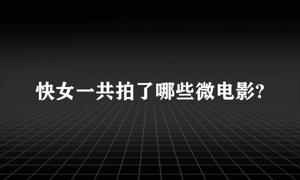 快女一共拍了哪些微电影?