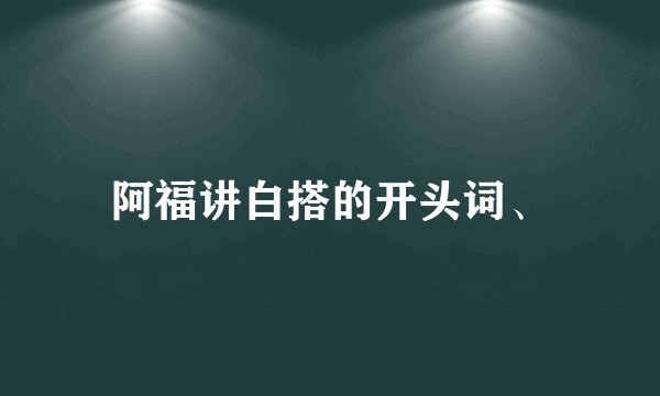 阿福讲白搭的开头词、