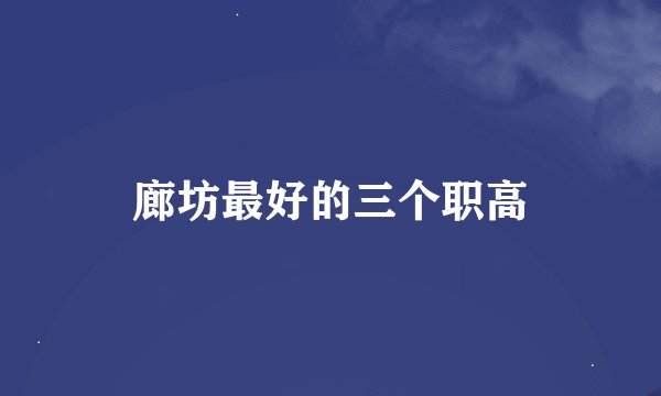廊坊最好的三个职高