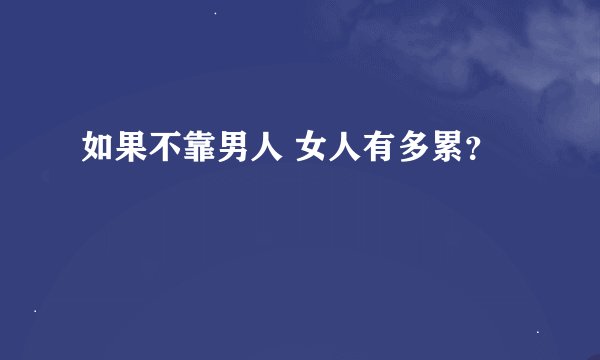 如果不靠男人 女人有多累？
