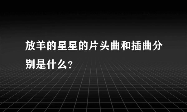 放羊的星星的片头曲和插曲分别是什么？