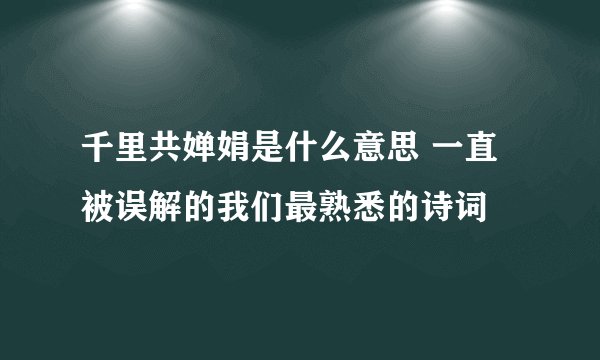千里共婵娟是什么意思 一直被误解的我们最熟悉的诗词