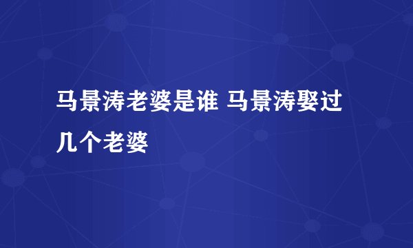马景涛老婆是谁 马景涛娶过几个老婆