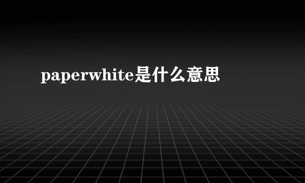 paperwhite是什么意思