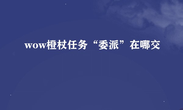 wow橙杖任务“委派”在哪交