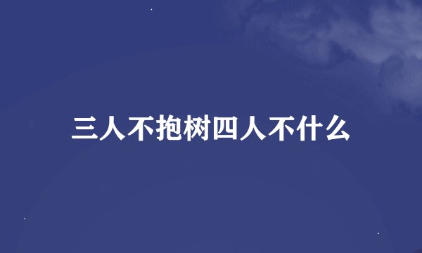 三人不抱树四人不什么