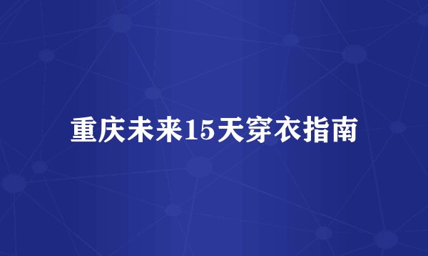 重庆未来15天穿衣指南