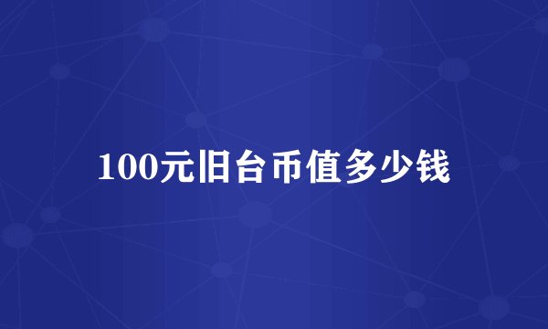 100元旧台币值多少钱