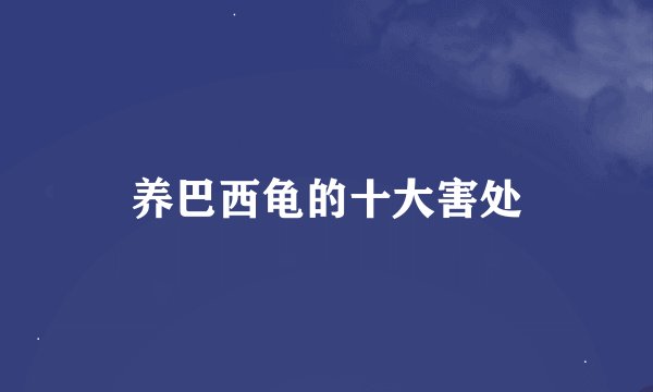 养巴西龟的十大害处