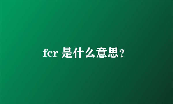 fcr 是什么意思？