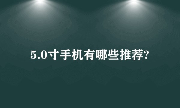 5.0寸手机有哪些推荐?