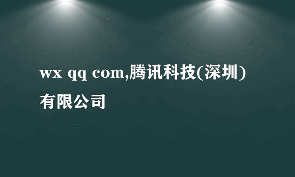 wx qq com,腾讯科技(深圳)有限公司