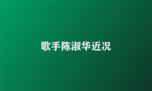 歌手陈淑华近况