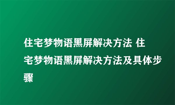住宅梦物语黑屏解决方法 住宅梦物语黑屏解决方法及具体步骤
