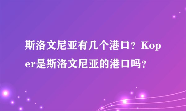 斯洛文尼亚有几个港口?Koper是斯洛文尼亚的港口吗?
