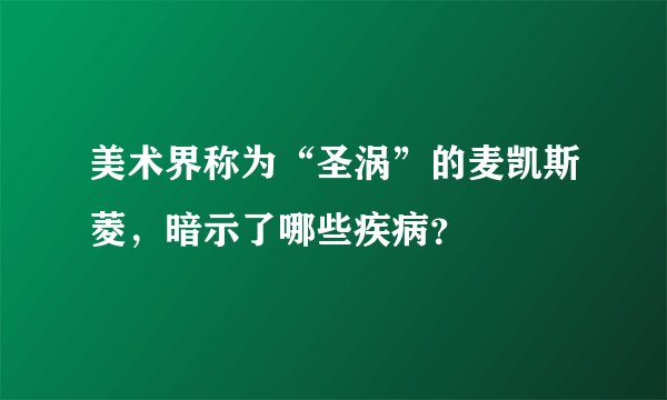 美术界称为“圣涡”的麦凯斯菱，暗示了哪些疾病？