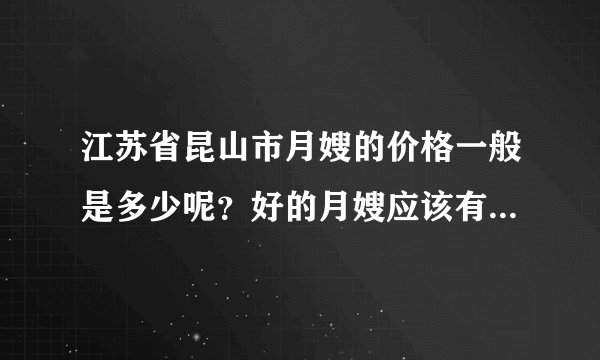 江苏省昆山市月嫂的价格一般是多少呢？好的月嫂应该有哪些能力呢？