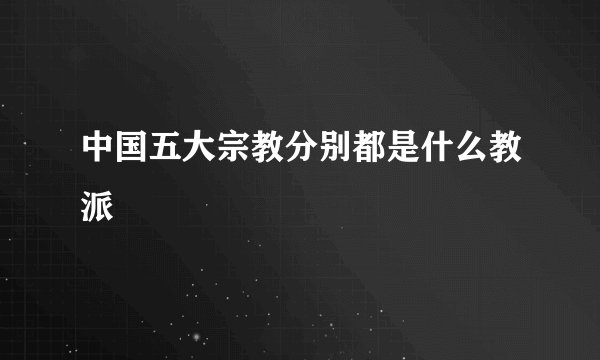 中国五大宗教分别都是什么教派