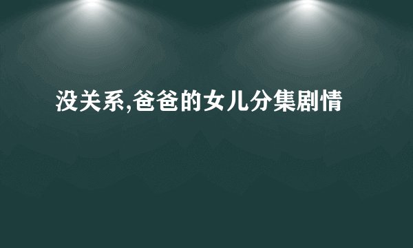 没关系,爸爸的女儿分集剧情
