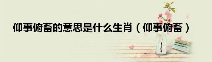 仰事俯畜的意思是什么生肖仰事俯畜
