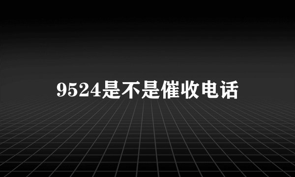 9524是不是催收电话