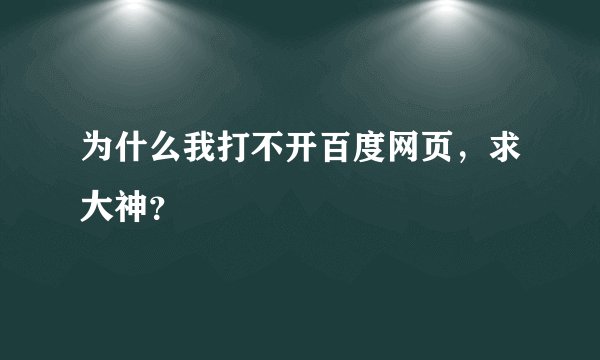为什么我打不开百度网页，求大神？