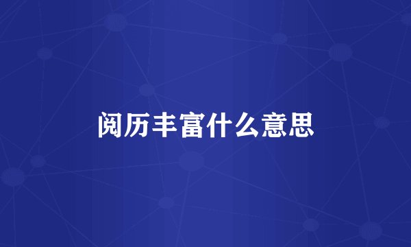 阅历丰富什么意思