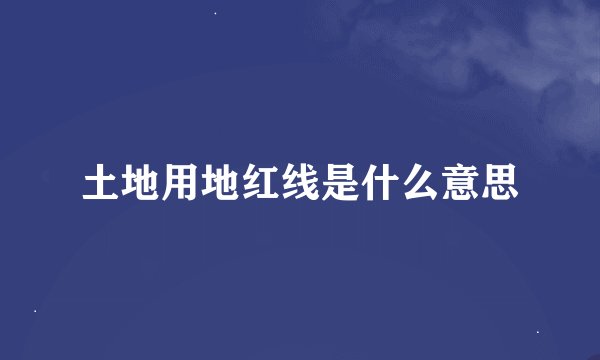 土地用地红线是什么意思