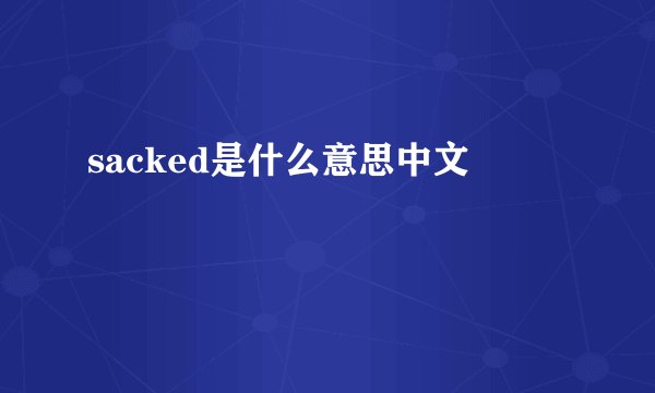 sacked是什么意思中文