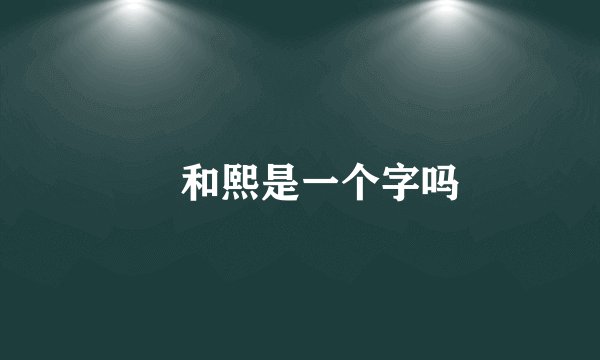 煕和熙是一个字吗