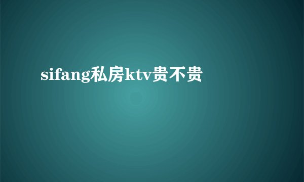 sifang私房ktv贵不贵