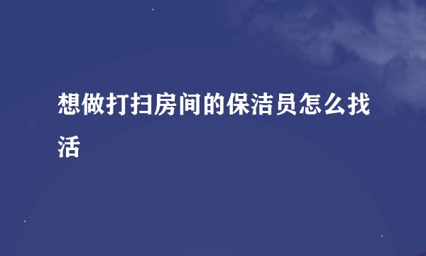 想做打扫房间的保洁员怎么找活