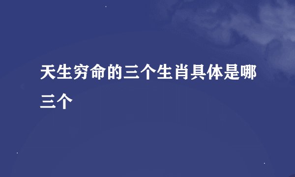 天生穷命的三个生肖具体是哪三个