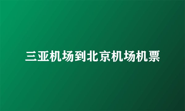 三亚机场到北京机场机票